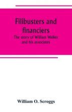 FILIBUSTERS AND FINANCIERS THE STORY OF WILLIAM WALKER AND HIS ...