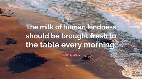 Austin O'Malley Quote: “The milk of human kindness should be brought ...