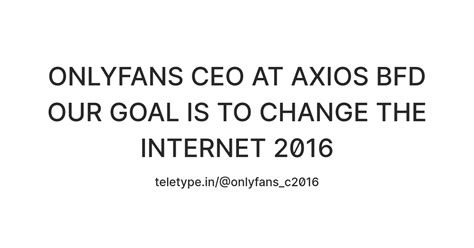 ONLYFANS CEO AT AXIOS BFD OUR GOAL IS TO CHANGE THE INTERNET 2016 ...