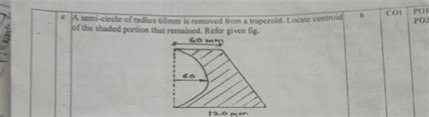 A semi-circle of radius 60mm is removed from a trapezoid. Locate centroid..