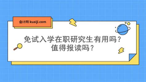 免试入学在职研究生有用吗？值得报读吗？-会计网