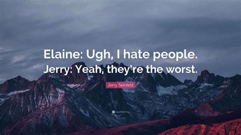 Jerry Seinfeld Quote: “Elaine: Ugh, I hate people. Jerry: Yeah, they’re ...