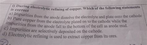 During electrolytic refining of copper. Which of the following ...