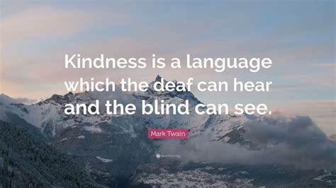 Mark Twain Quote: “Kindness is a language which the deaf can hear and ...