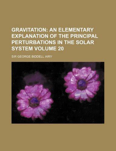 Gravitation Volume 20; An Elementary Explanation of the Principal ...