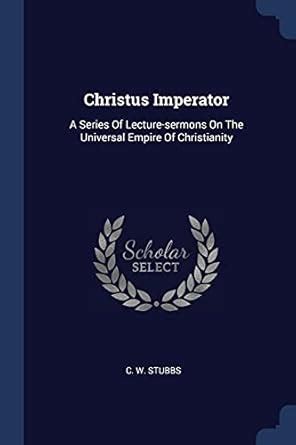 Buy Christus Imperator: A Series Of Lecture-sermons On The Universal ...