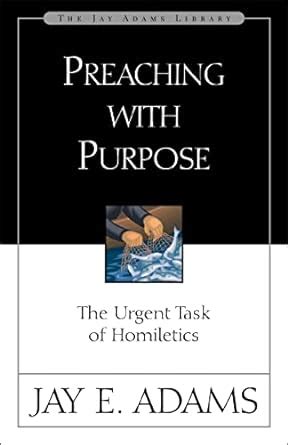 Preaching with Purpose: The Urgent Task of Homiletics (Jay Adams ...