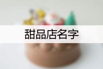 2017最新甜品店起名大全_公司起名 - 美名腾智能起名网