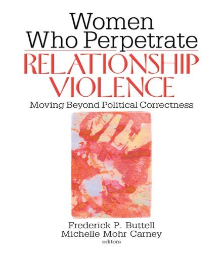 Women Who Perpetrate Relationship Violence: Moving Beyond Political ...