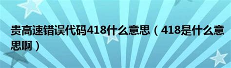 贵高速错误代码418什么意思（418是什么意思啊）_拉美贸易经济网