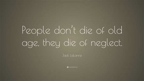 Jack LaLanne Quote: “People don’t die of old age, they die of neglect.”