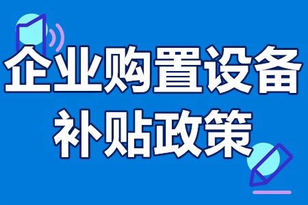 2022年企业购置设备补贴政策 设备补贴需要什么条件 - 哔哩哔哩