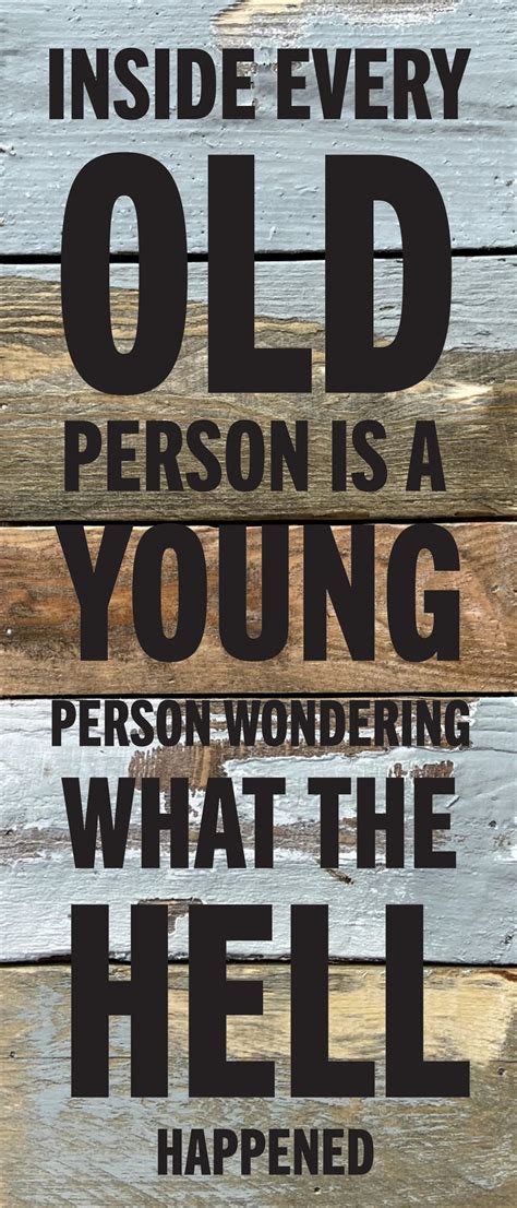 Inside every old person is a young person wondering what the hell ...