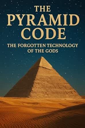 The Pyramid Code: The Forgotten Technology of the Gods: Exploring the ...