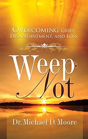 Weep Not: Overcoming Grief, Disappointment, and Loss eBook : Moore, Dr ...
