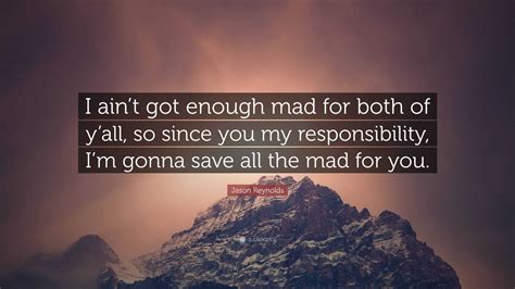 Jason Reynolds Quote: “I ain’t got enough mad for both of y’all, so ...