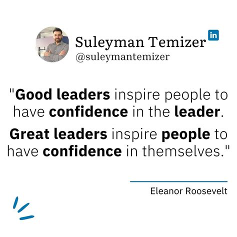 "Good leaders inspire people to have confidence in the leader. Great leaders inspire people to ...