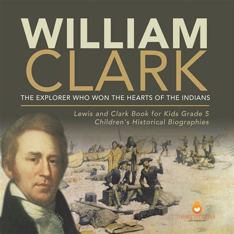 William Clark: The Explorer Who Won the Hearts of the Indians Lewis and ...