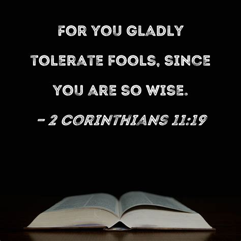 2 Corinthians 11:19 For you gladly tolerate fools, since you are so wise.