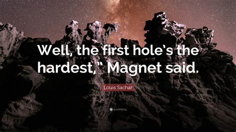 Louis Sachar Quote: “Well, the first hole’s the hardest,” Magnet said.”