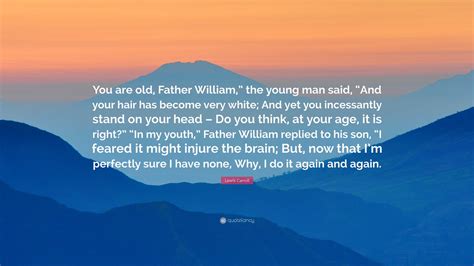 Lewis Carroll Quote: “You are old, Father William,” the young man said ...