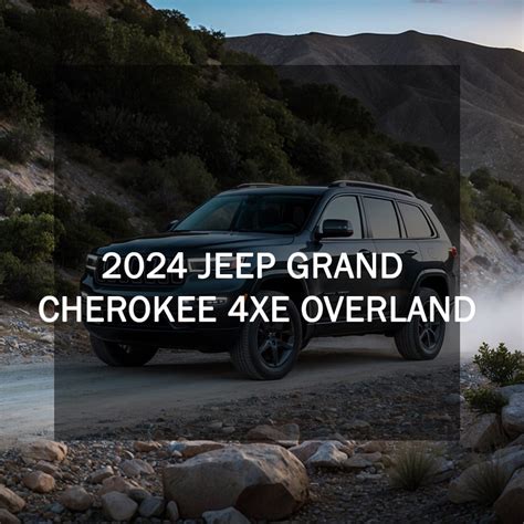 2024 Jeep Grand Cherokee 4xe Overland Review: Luxurious Hybrid Trail Master - jeep guides
