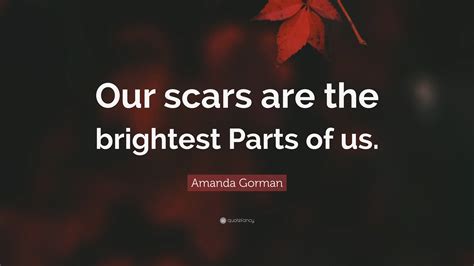 Amanda Gorman Quote: “Our scars are the brightest Parts of us.”