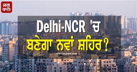 Delhi-NCR 'ਚ ਬਣੇਗਾ ਨਵਾਂ ਸ਼ਹਿਰ? 144 ਪਿੰਡਾਂ ਦੀ ਲੱਗੀ ਲਾਟਰੀ, ਮਿਲਣਗੀਆਂ ਵਿਸ਼ਵ ...