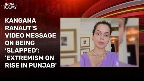 Kangana Ranaut’s video message on being ‘slapped’: 'Extremism on rise ...