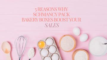 5 Reasons Why Schmancy.in Bakery Boxes Boost Your Sales