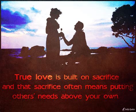 True love is built on sacrifice and that sacrifice often means putting ...