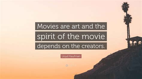Lloyd Kaufman Quote: “Movies are art and the spirit of the movie ...