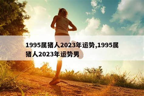 1995属猪人2023年运势,1995属猪人2023年运势男_纹身新鲜事 - 刺青会