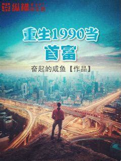 重生1990当首富(奋起的咸鱼)最新章节全本在线阅读-纵横中文网官方正版