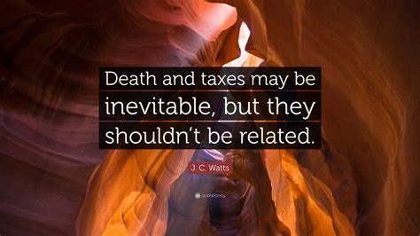 J. C. Watts Quote: “Death and taxes may be inevitable, but they shouldn ...