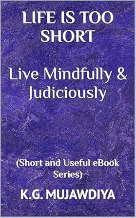 LIFE IS TOO SHORT Live Mindfully & Judiciously: (Short and Useful eBook ...
