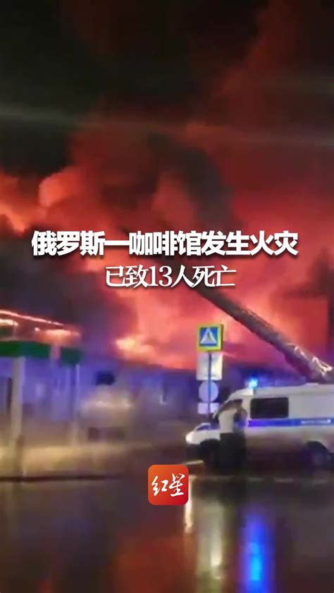 俄罗斯一咖啡馆发生火灾 已致13人死亡_凤凰网视频_凤凰网