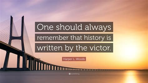 Harper L. Woods Quote: “One should always remember that history is written by the victor.”