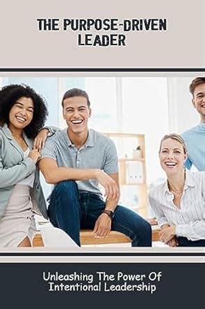 The Purpose-Driven Leader: Unleashing The Power Of Intentional ...