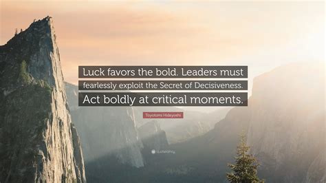 Toyotomi Hideyoshi Quote: “Luck favors the bold. Leaders must ...