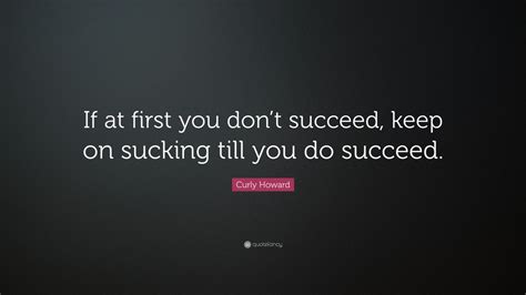 Curly Howard Quote: “If at first you don’t succeed, keep on sucking ...