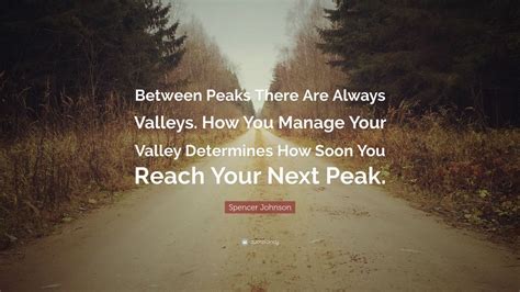 Spencer Johnson Quote: “Between Peaks There Are Always Valleys. How You ...