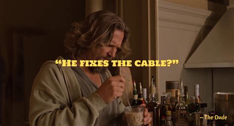 He fixes the cable? • The Big Lebow.ski