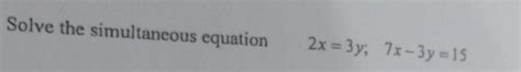 Solve the simultaneous equation 2x=3y; 7x-3y=15 - Brainly.in