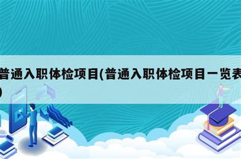 普通入职体检项目(普通入职体检项目一览表) - 岁税无忧科技