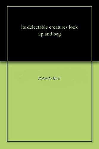 its delectable creatures look up and beg eBook : Huel, Rolando: Amazon ...