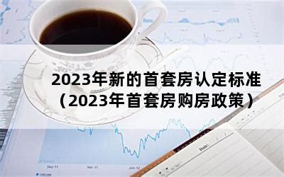 2023年新的首套房认定标准（2023年首套房购房政策）-随便找财经网