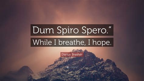 Darius Brasher Quote: "Dum Spiro Spero." While I breathe, I hope."