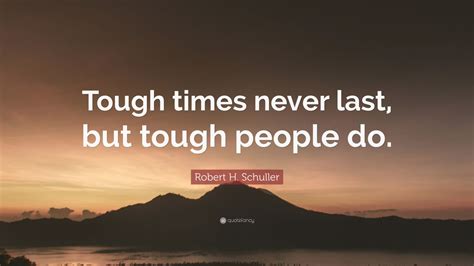 Robert H. Schuller Quote: “Tough times never last, but tough people do ...