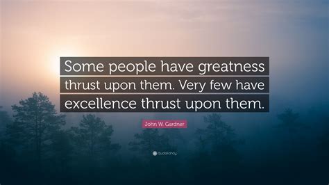 John W. Gardner Quote: “Some people have greatness thrust upon them ...